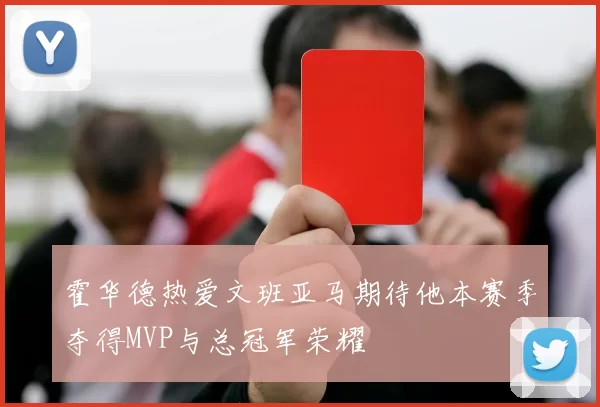 霍华德热爱文班亚马期待他本赛季夺得MVP与总冠军荣耀