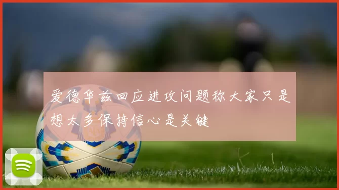 爱德华兹回应进攻问题称大家只是想太多保持信心是关键