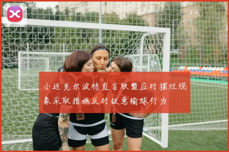 小迈克尔波特直言联盟应对摆烂现象采取措施反对故意输球行为