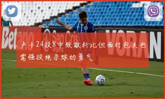 卢卡24投8中致敬科比但面对包夹也需强投绝杀球的勇气