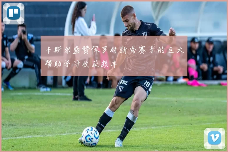 卡斯尔盛赞保罗对新秀赛季的巨大帮助学习收获颇丰