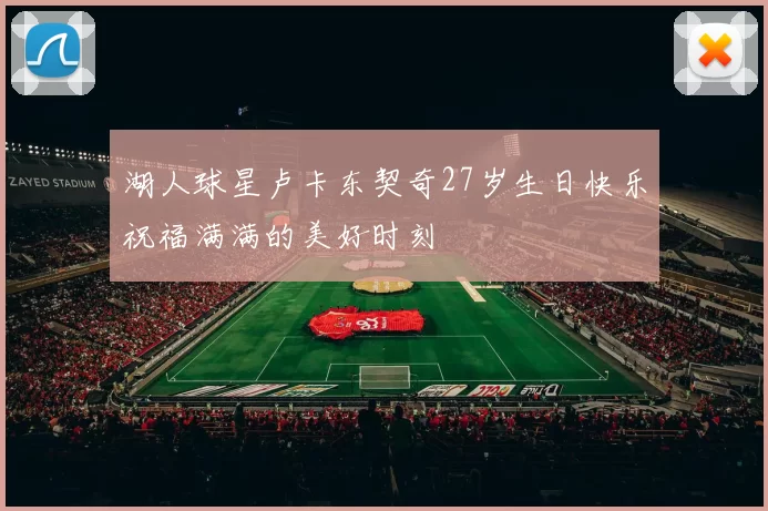 湖人球星卢卡东契奇27岁生日快乐祝福满满的美好时刻