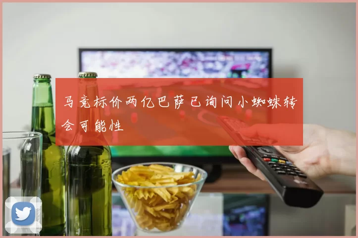 马竞标价两亿巴萨已询问小蜘蛛转会可能性