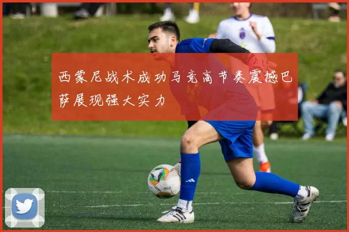 西蒙尼战术成功马竞高节奏震撼巴萨展现强大实力