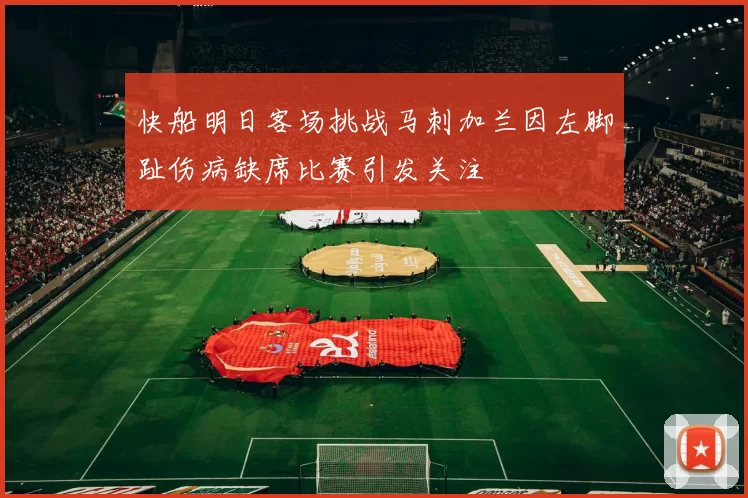 快船明日客场挑战马刺加兰因左脚趾伤病缺席比赛引发关注