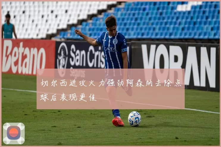 切尔西进攻火力强劲阿森纳去除点球后表现更佳
