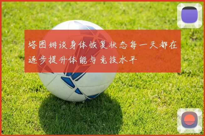 塔图姆谈身体恢复状态每一天都在逐步提升体能与竞技水平