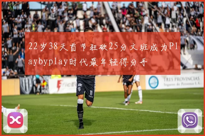 22岁38天首节狂砍25分文班成为Playbyplay时代最年轻得分手