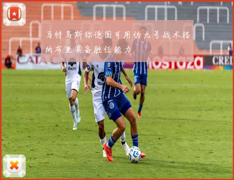 马特乌斯称德国可用伪九号战术格纳布里具备胜任能力